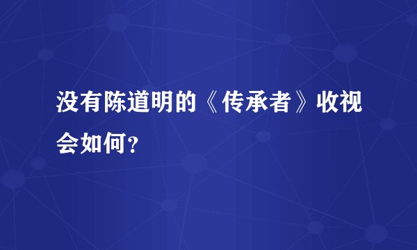 没有陈道明的《传承者》收视会如何？