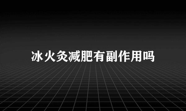 冰火灸减肥有副作用吗