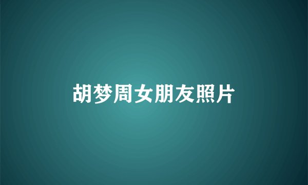 胡梦周女朋友照片