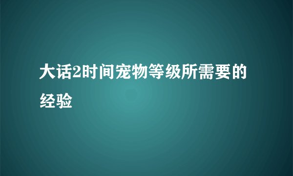 大话2时间宠物等级所需要的经验