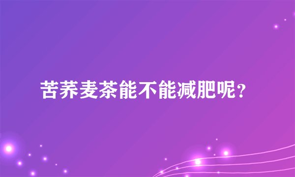 苦荞麦茶能不能减肥呢？