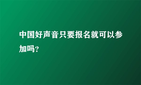 中国好声音只要报名就可以参加吗？