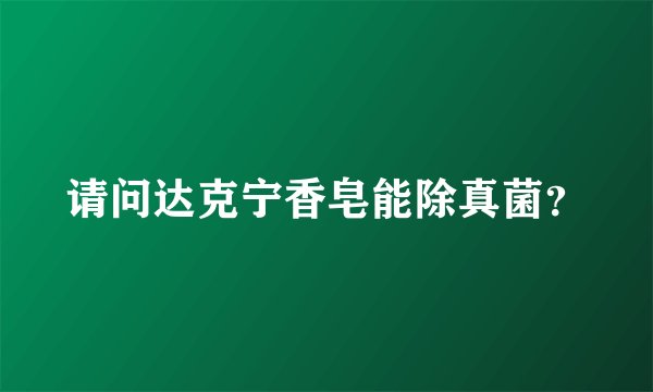 请问达克宁香皂能除真菌？