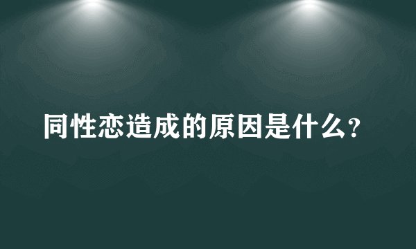 同性恋造成的原因是什么？