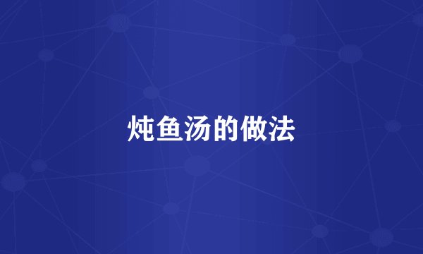 炖鱼汤的做法