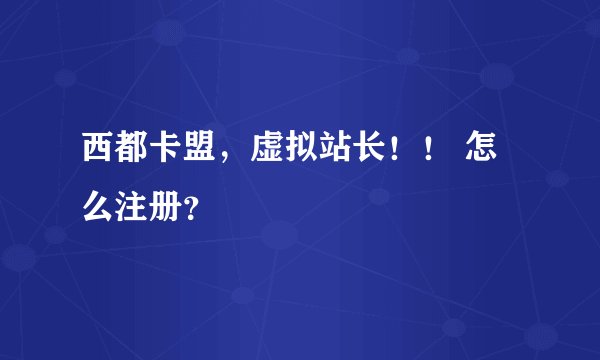 西都卡盟,虚拟站长!! 怎么注册?