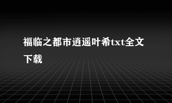 福临之都市逍遥叶希txt全文下载