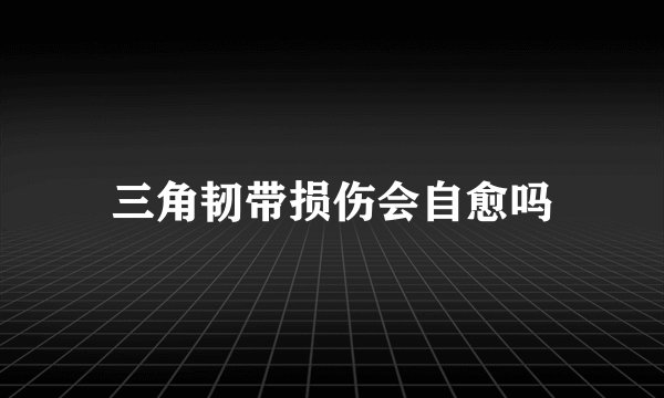 三角韧带损伤会自愈吗