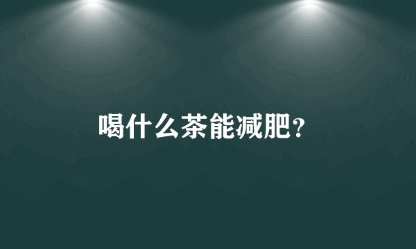 喝什么茶能减肥？