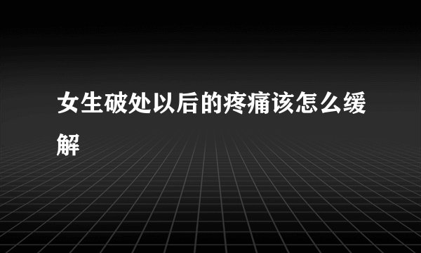 女生破处以后的疼痛该怎么缓解