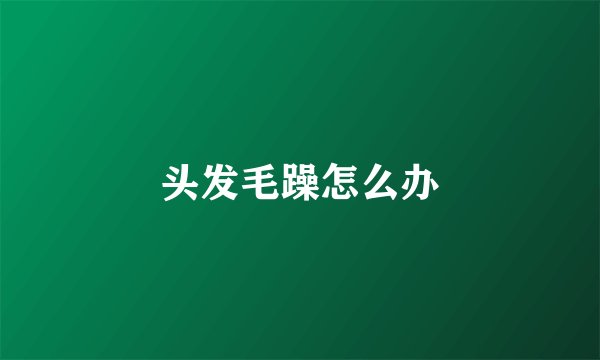 头发毛躁怎么办