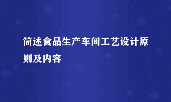 简述食品生产车间工艺设计原则及内容