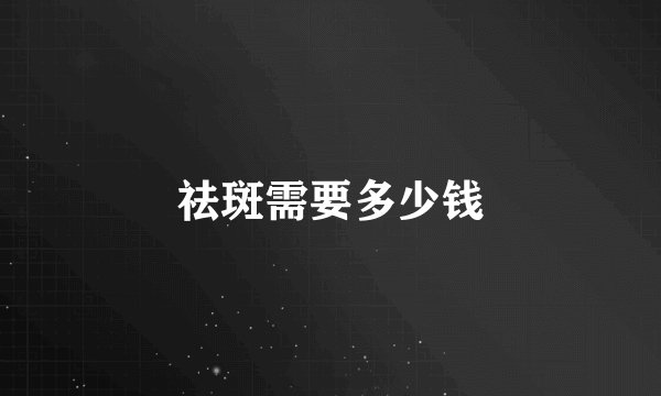 祛斑需要多少钱