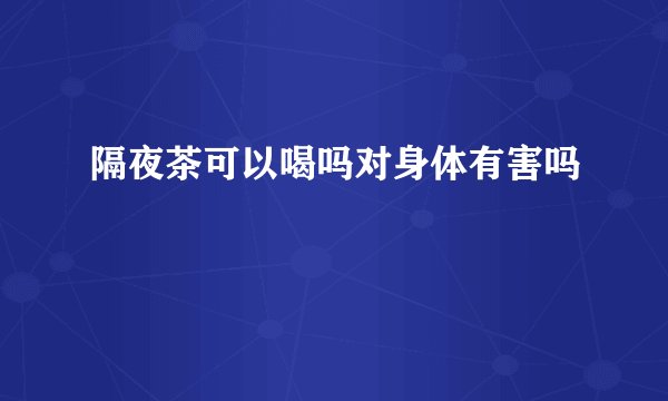 隔夜茶可以喝吗对身体有害吗