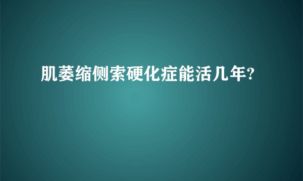 肌萎缩侧索硬化症能活几年?