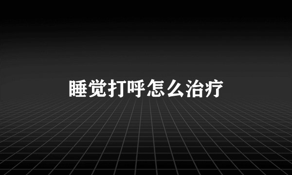 睡觉打呼怎么治疗