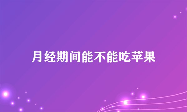 月经期间能不能吃苹果
