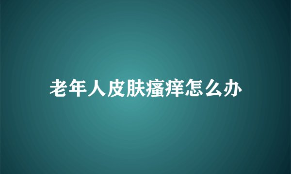 老年人皮肤瘙痒怎么办