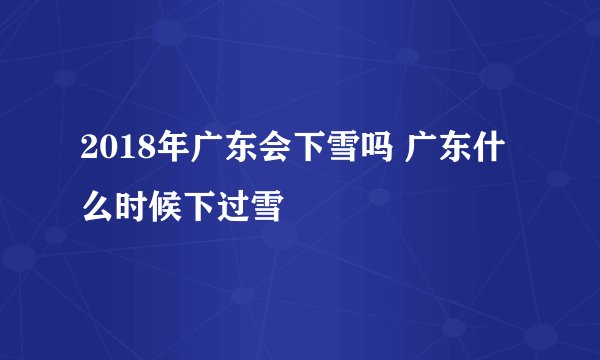 2018年广东会下雪吗 广东什么时候下过雪