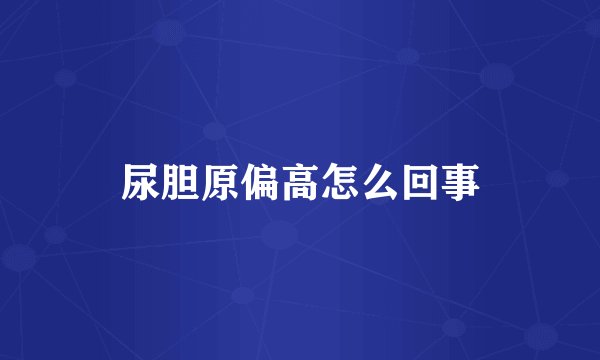 尿胆原偏高怎么回事