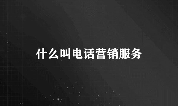 什么叫电话营销服务