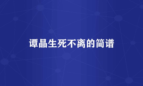 谭晶生死不离的简谱