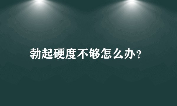 勃起硬度不够怎么办？