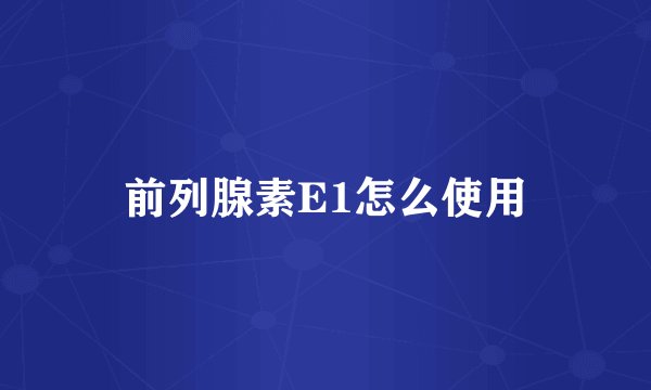 前列腺素E1怎么使用