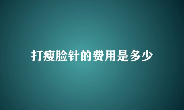 打瘦脸针的费用是多少