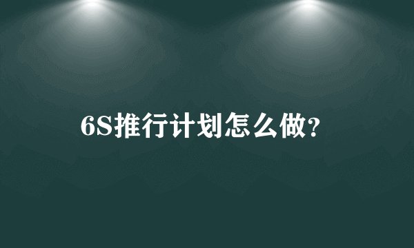 6S推行计划怎么做？