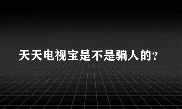 天天电视宝是不是骗人的？