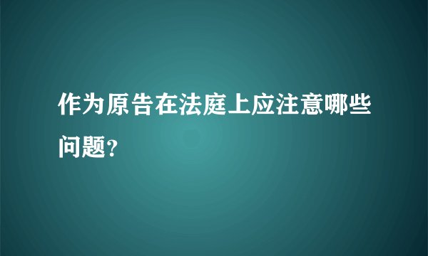 作为原告在法庭上应注意哪些问题？