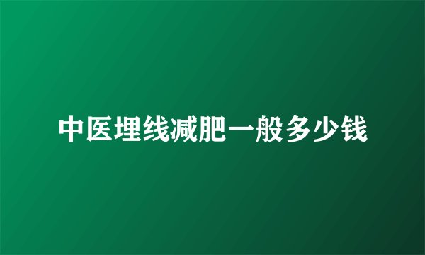 中医埋线减肥一般多少钱