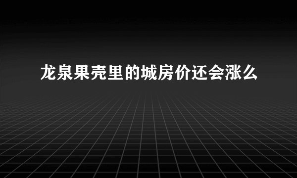 龙泉果壳里的城房价还会涨么