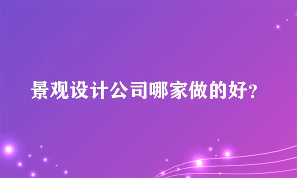 景观设计公司哪家做的好？