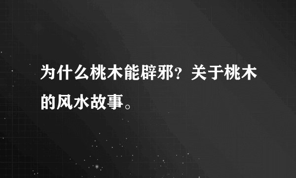为什么桃木能辟邪？关于桃木的风水故事。