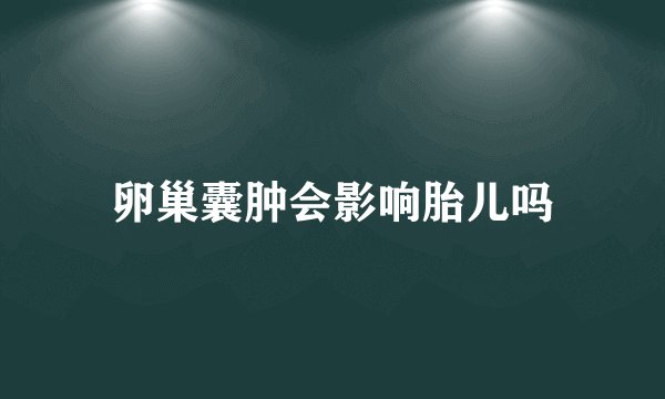 卵巢囊肿会影响胎儿吗