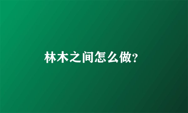 林木之间怎么做？