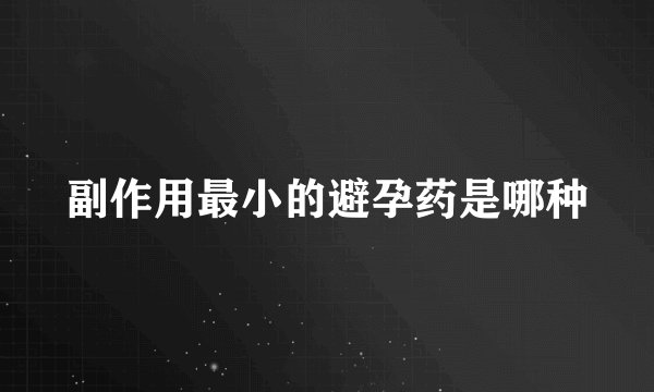 副作用最小的避孕药是哪种