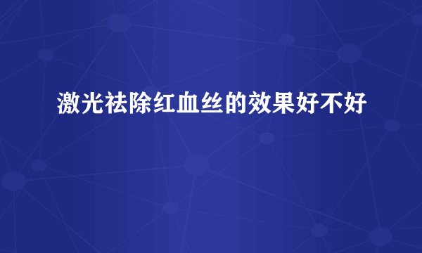 激光祛除红血丝的效果好不好