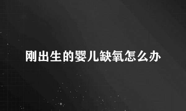 刚出生的婴儿缺氧怎么办