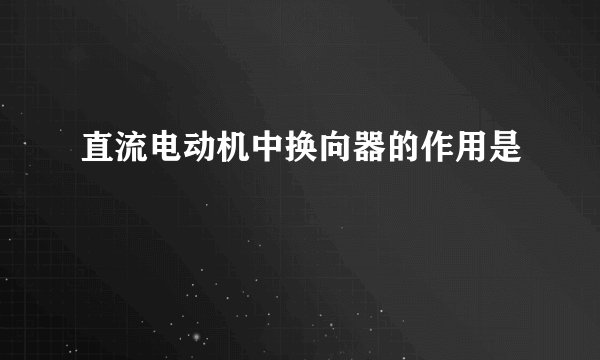 直流电动机中换向器的作用是