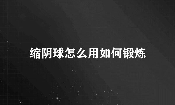 缩阴球怎么用如何锻炼