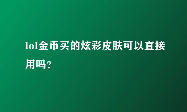 lol金币买的炫彩皮肤可以直接用吗？