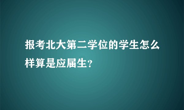 报考北大第二学位的学生怎么样算是应届生？