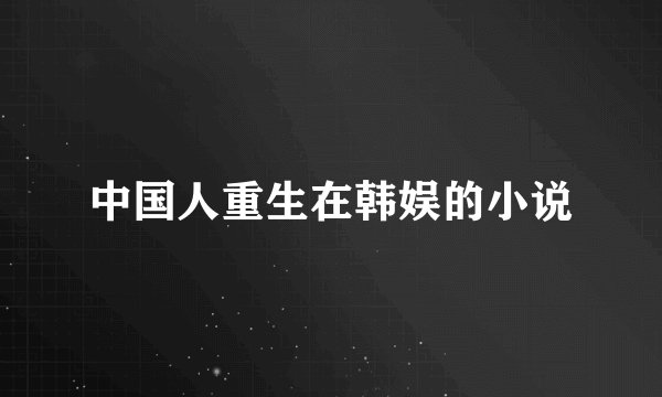 中国人重生在韩娱的小说