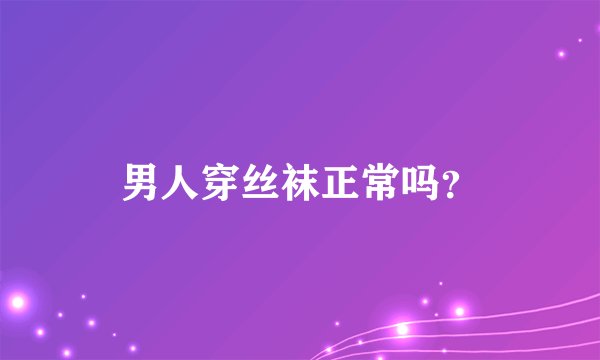 男人穿丝袜正常吗？