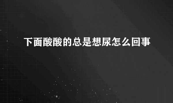 下面酸酸的总是想尿怎么回事