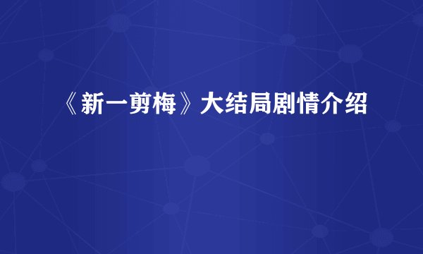 《新一剪梅》大结局剧情介绍