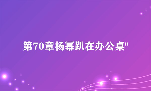 第70章杨幂趴在办公桌